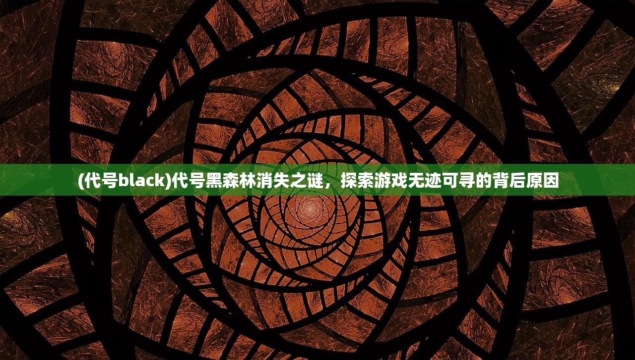 (代号black)代号黑森林消失之谜，探索游戏无迹可寻的背后原因