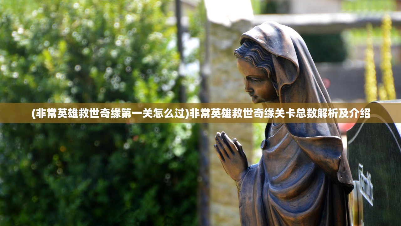 (非常英雄救世奇缘第一关怎么过)非常英雄救世奇缘关卡总数解析及介绍