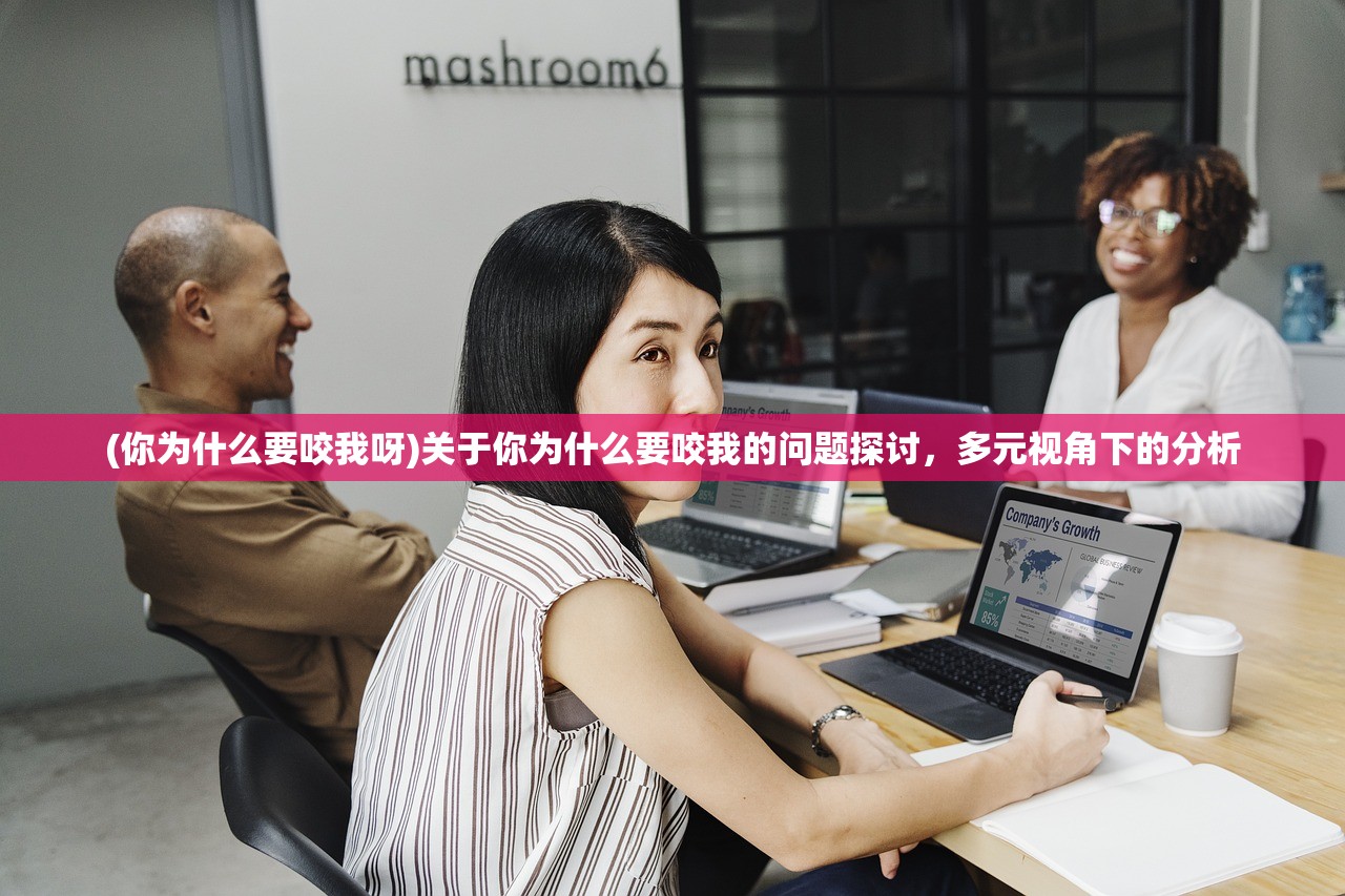 (你为什么要咬我呀)关于你为什么要咬我的问题探讨，多元视角下的分析