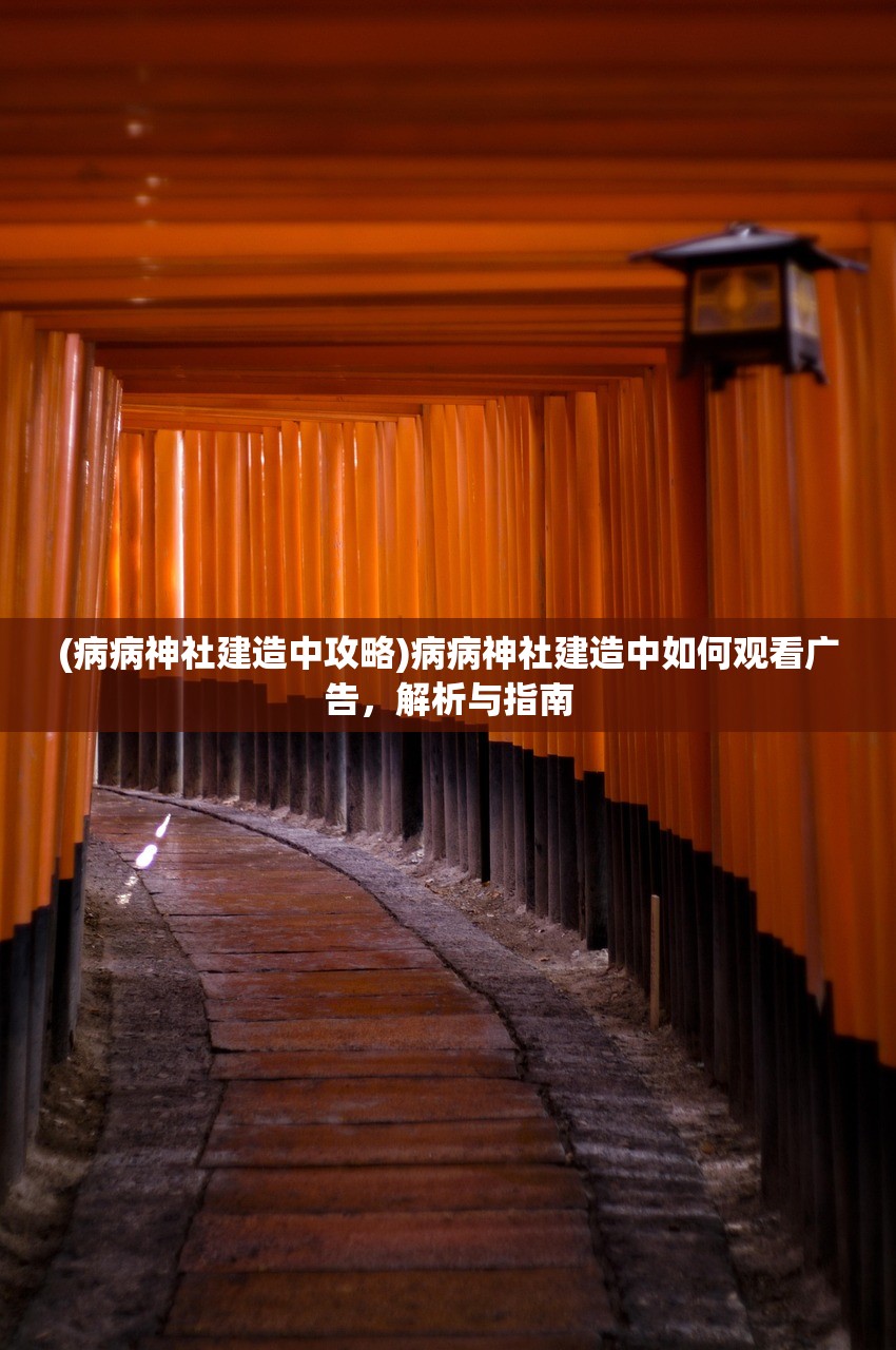 (病病神社建造中攻略)病病神社建造中如何观看广告，解析与指南