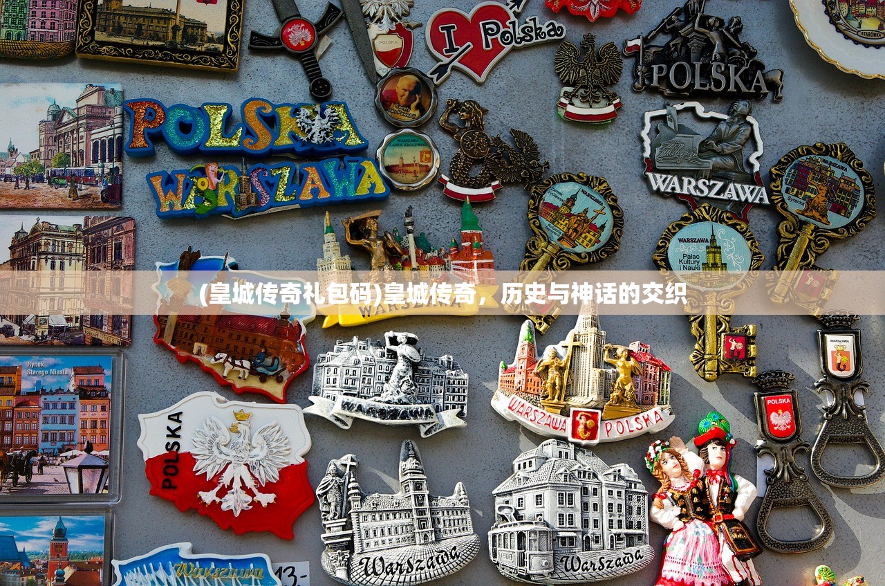 (皇城传奇礼包码)皇城传奇，历史与神话的交织