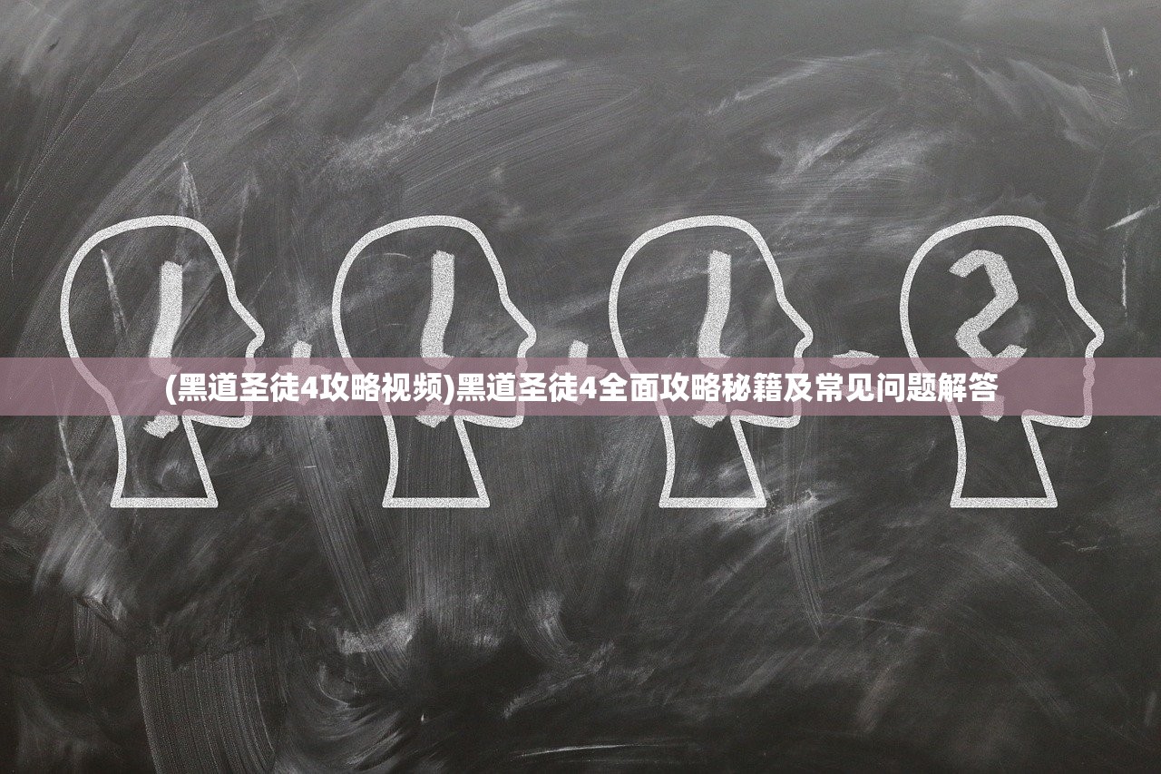 (黑道圣徒4攻略视频)黑道圣徒4全面攻略秘籍及常见问题解答