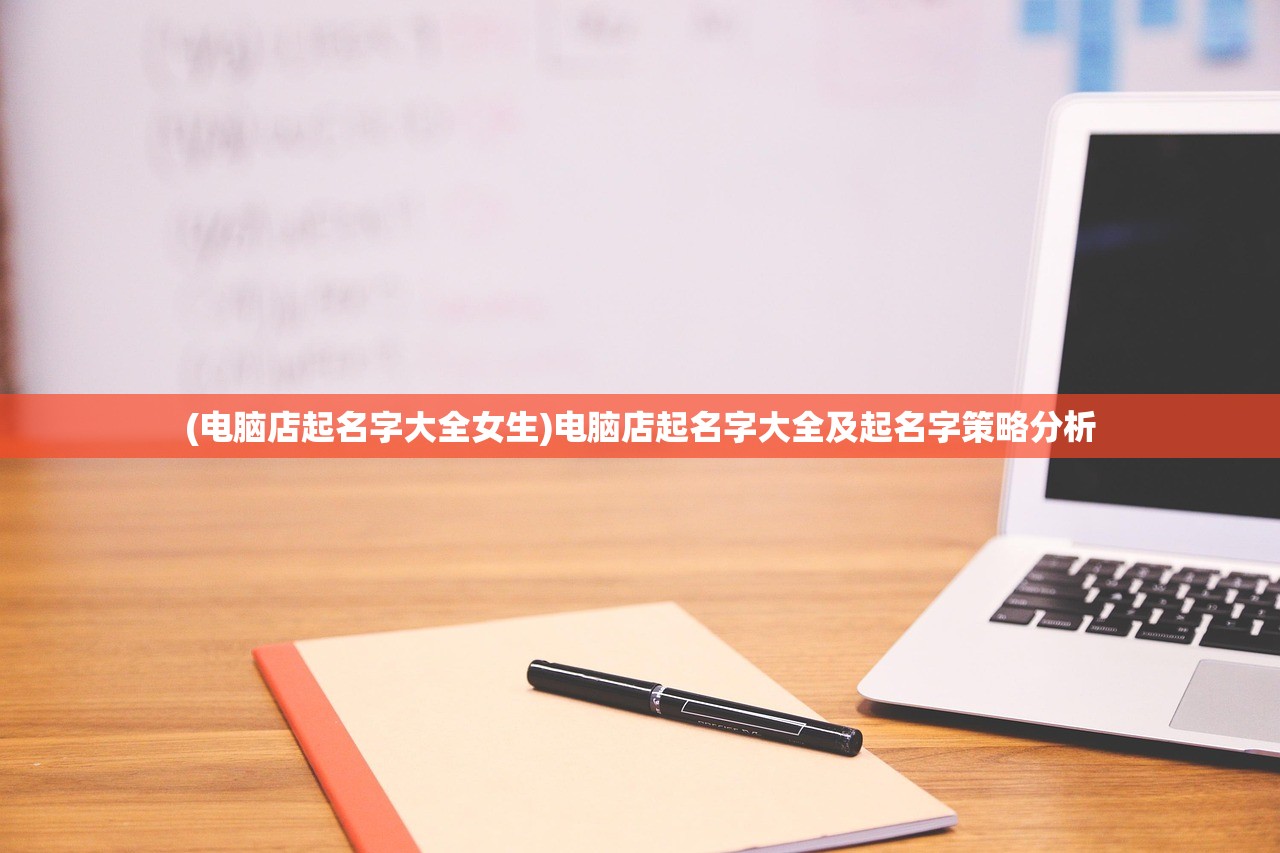 (电脑店起名字大全女生)电脑店起名字大全及起名字策略分析