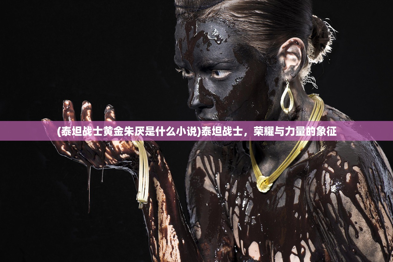 (泰坦战士黄金朱厌是什么小说)泰坦战士，荣耀与力量的象征