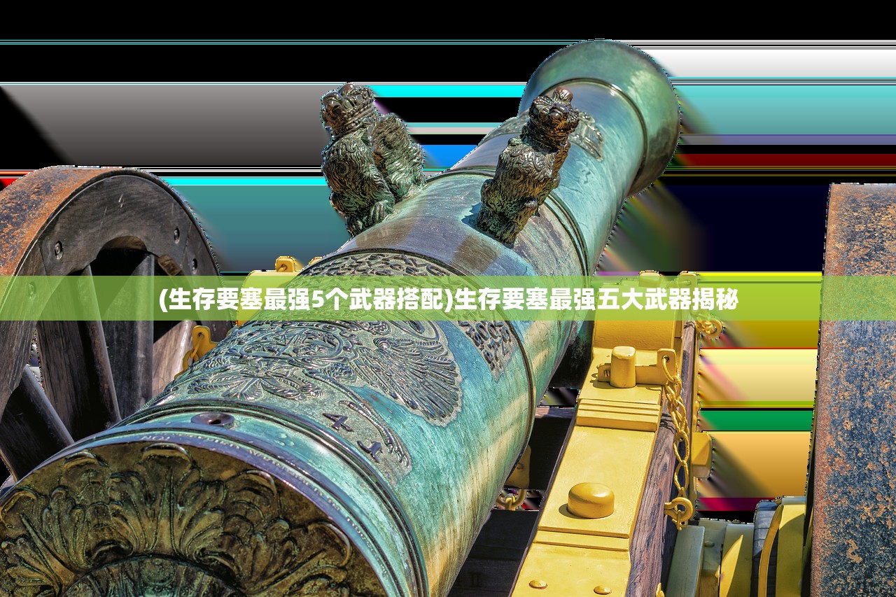 (生存要塞最强5个武器搭配)生存要塞最强五大武器揭秘