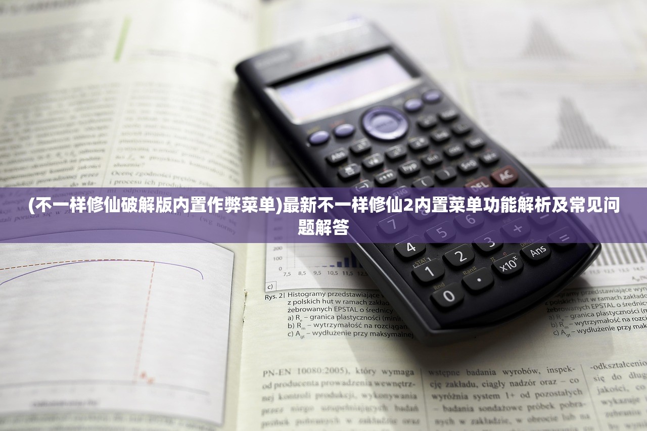 (不一样修仙破解版内置作弊菜单)最新不一样修仙2内置菜单功能解析及常见问题解答