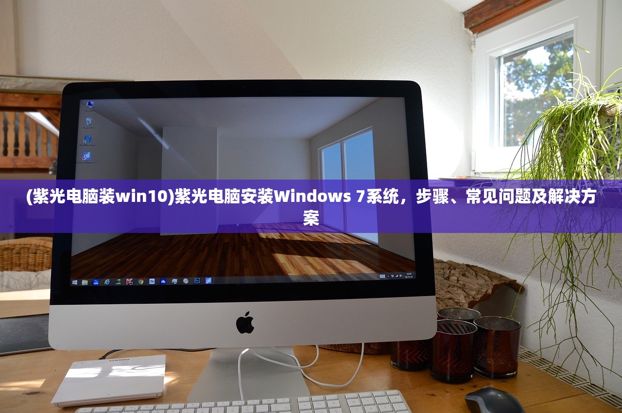(紫光电脑装win10)紫光电脑安装Windows 7系统，步骤、常见问题及解决方案