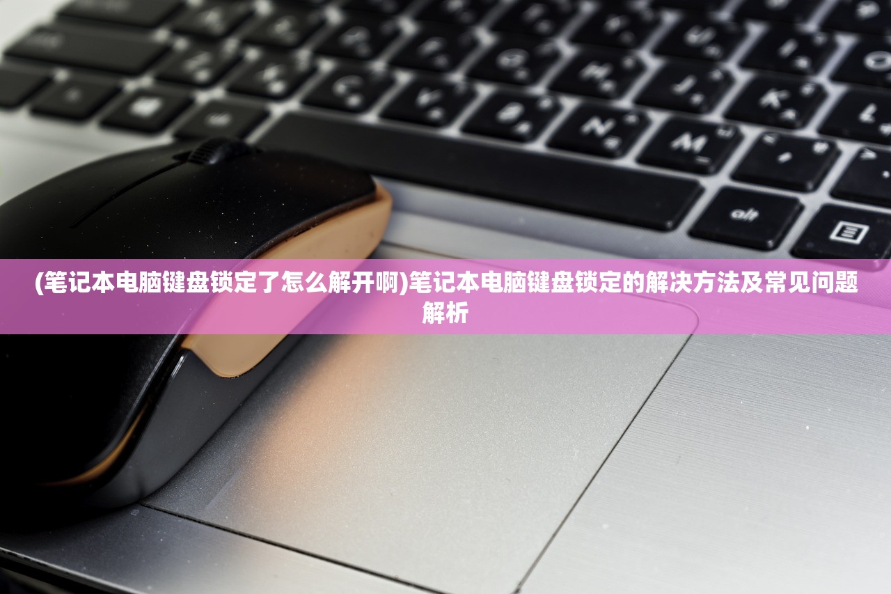 (笔记本电脑键盘锁定了怎么解开啊)笔记本电脑键盘锁定的解决方法及常见问题解析
