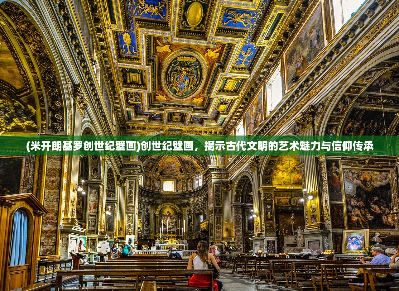 (米开朗基罗创世纪壁画)创世纪壁画，揭示古代文明的艺术魅力与信仰传承