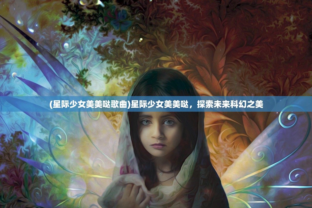 (星际少女美美哒歌曲)星际少女美美哒，探索未来科幻之美