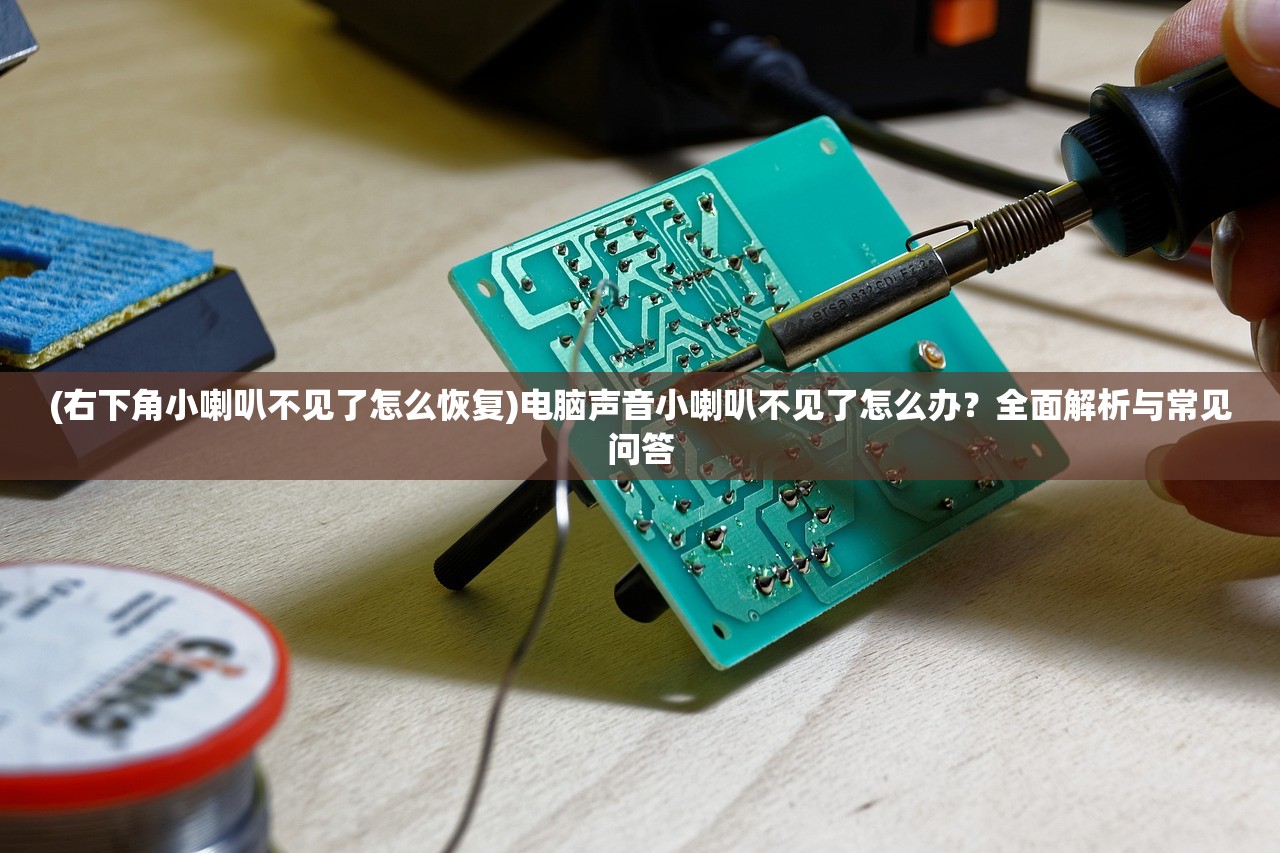 (右下角小喇叭不见了怎么恢复)电脑声音小喇叭不见了怎么办？全面解析与常见问答