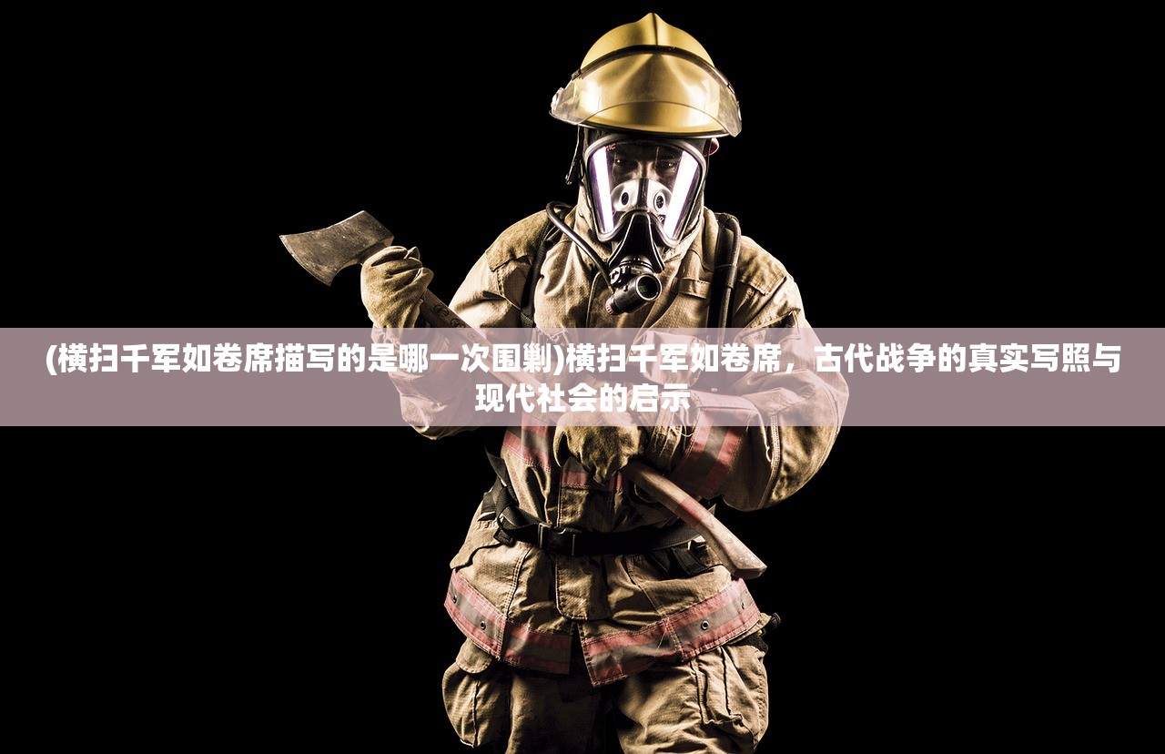 (横扫千军如卷席描写的是哪一次围剿)横扫千军如卷席，古代战争的真实写照与现代社会的启示