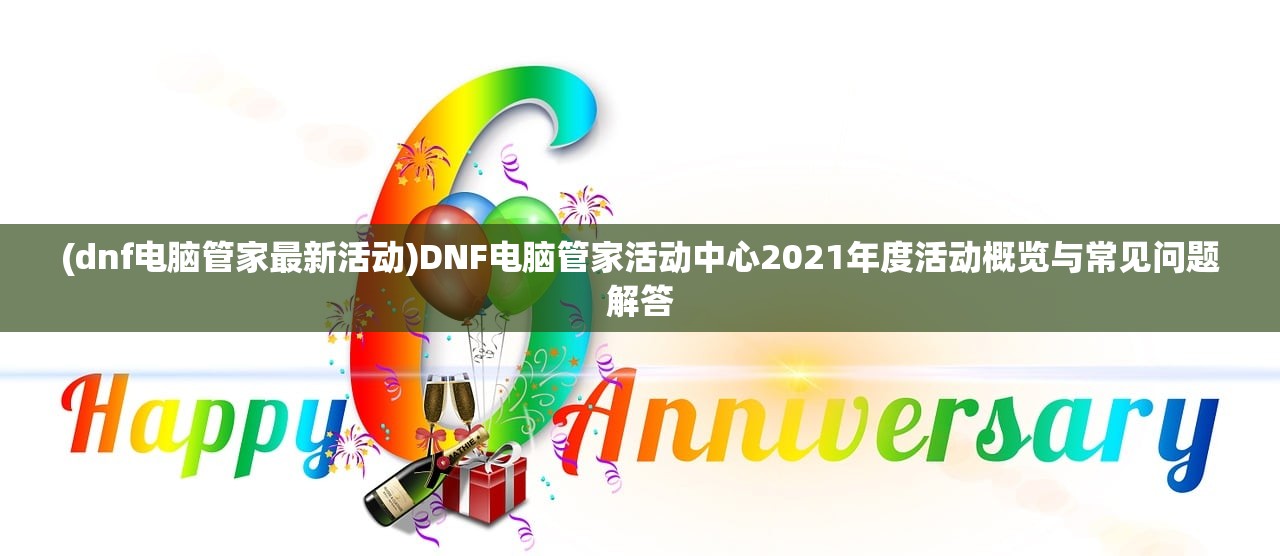 (dnf电脑管家最新活动)DNF电脑管家活动中心2021年度活动概览与常见问题解答