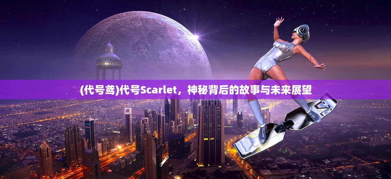(代号鸢)代号Scarlet，神秘背后的故事与未来展望