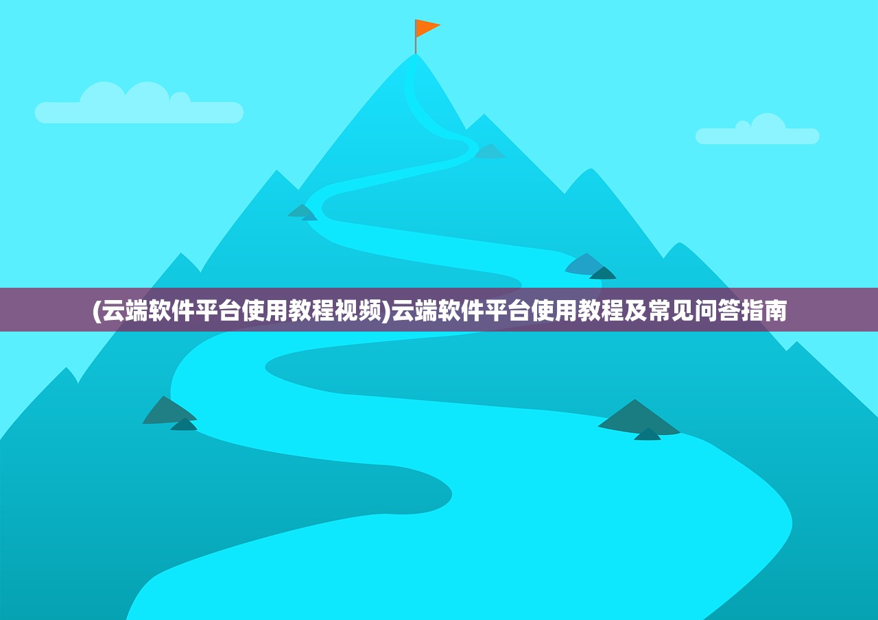 (云端软件平台使用教程视频)云端软件平台使用教程及常见问答指南