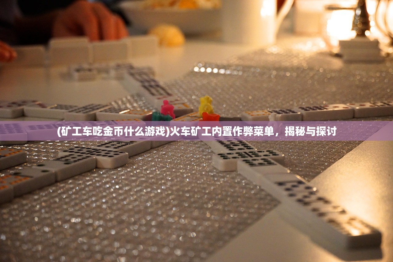 (矿工车吃金币什么游戏)火车矿工内置作弊菜单，揭秘与探讨