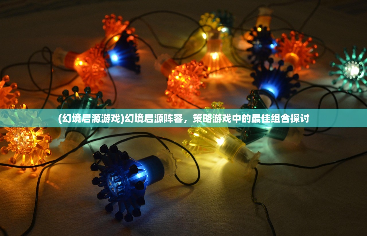 (幻境启源游戏)幻境启源阵容，策略游戏中的最佳组合探讨