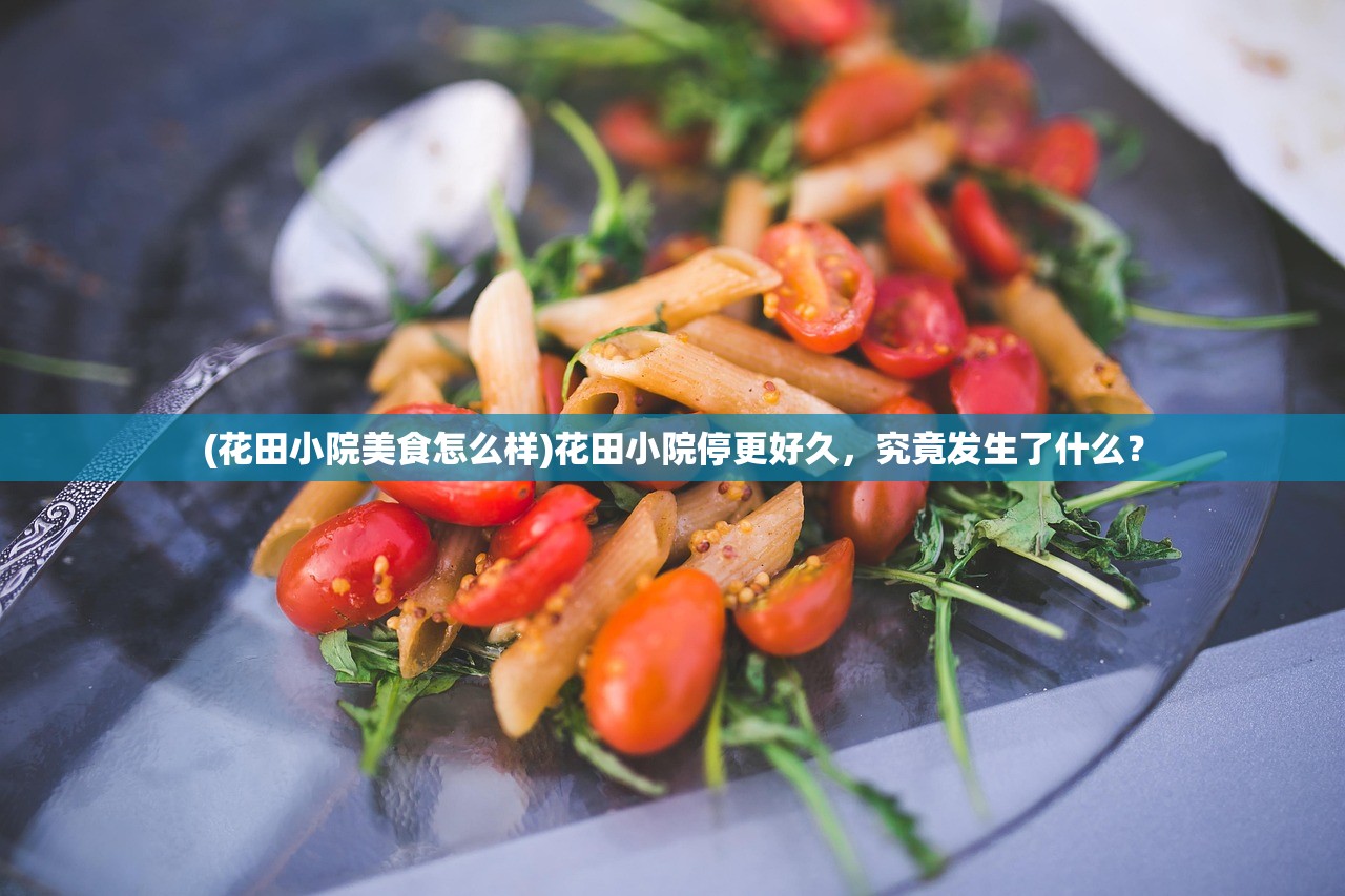 (花田小院美食怎么样)花田小院停更好久，究竟发生了什么？