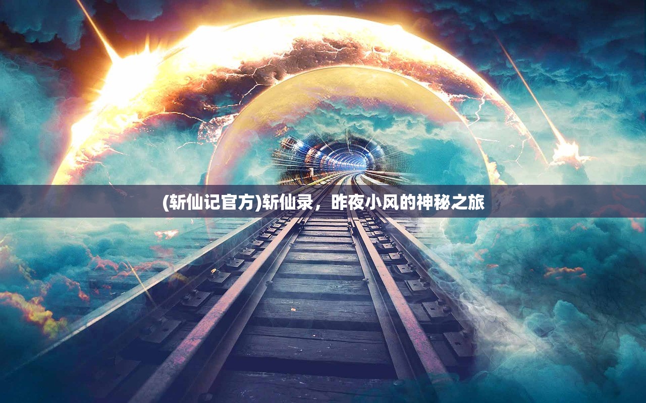(斩仙记官方)斩仙录，昨夜小风的神秘之旅