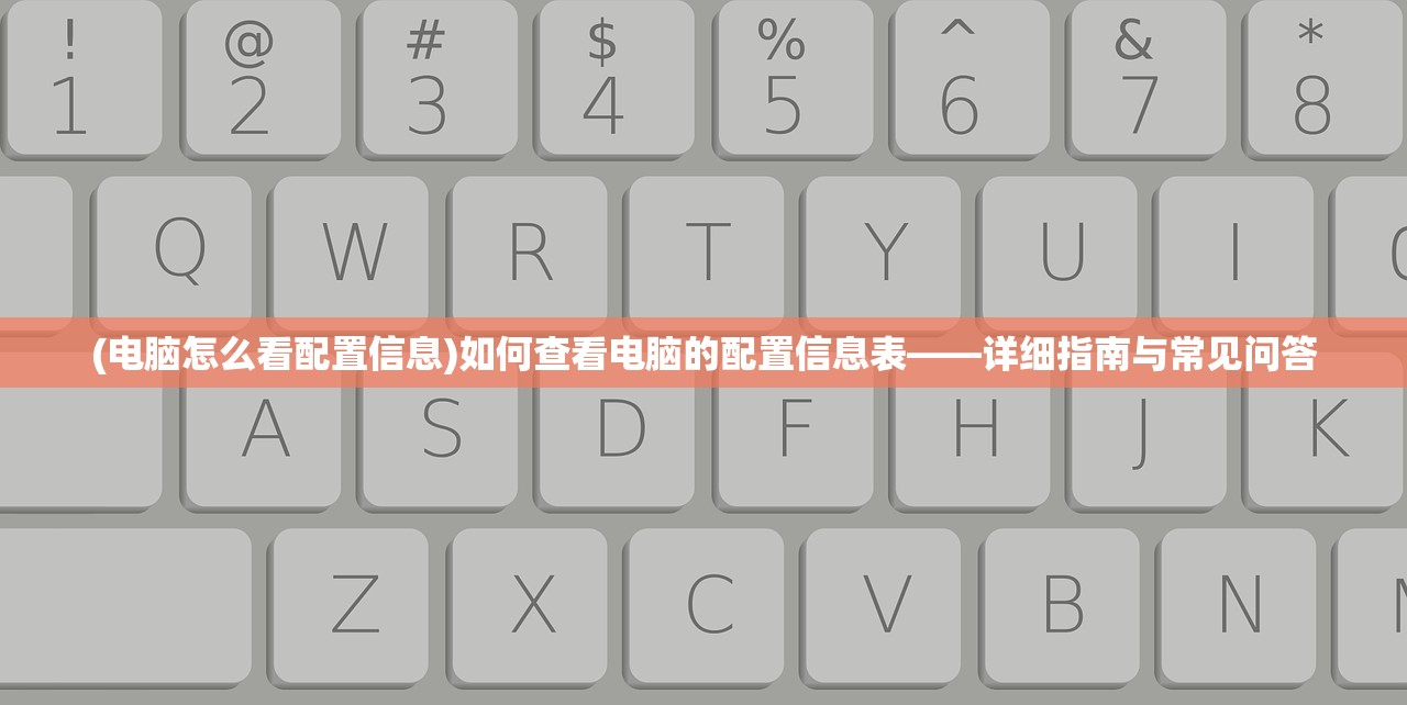 (电脑怎么看配置信息)如何查看电脑的配置信息表——详细指南与常见问答