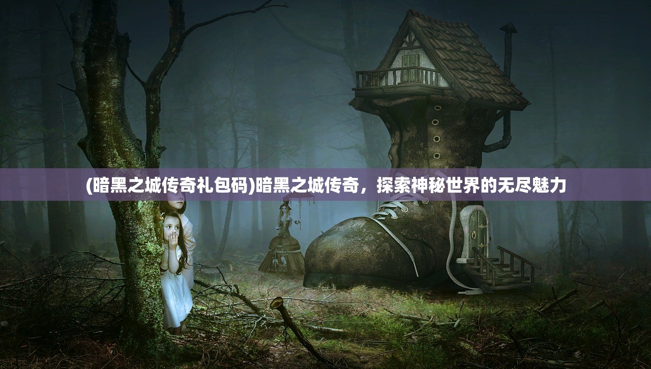 (暗黑之城传奇礼包码)暗黑之城传奇，探索神秘世界的无尽魅力