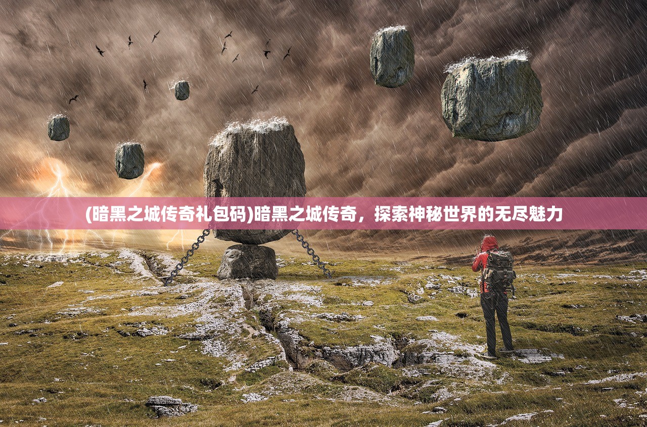 (暗黑之城传奇礼包码)暗黑之城传奇，探索神秘世界的无尽魅力