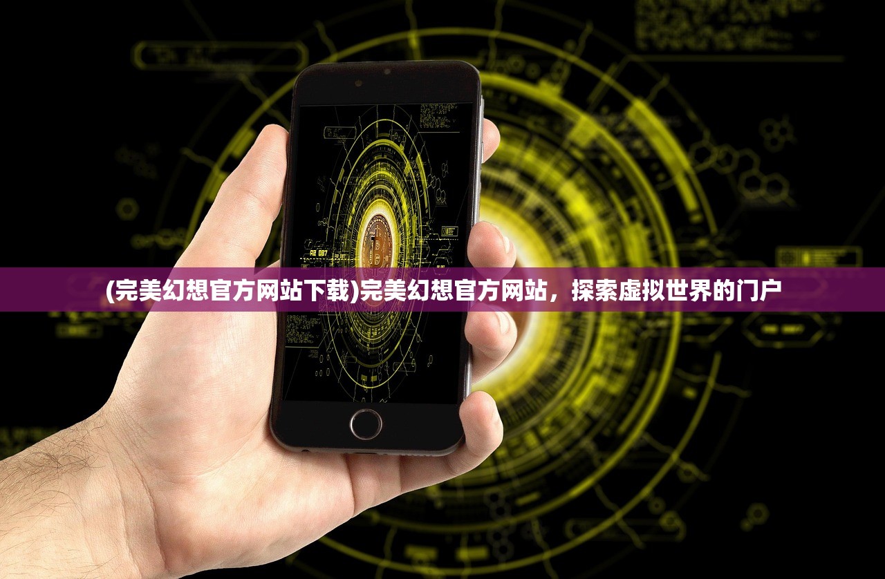 (完美幻想官方网站下载)完美幻想官方网站，探索虚拟世界的门户