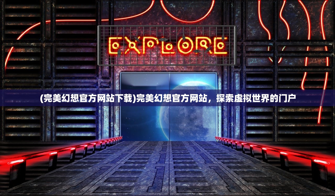 (完美幻想官方网站下载)完美幻想官方网站，探索虚拟世界的门户