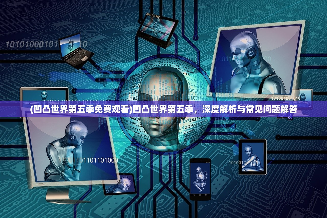 (凹凸世界第五季免费观看)凹凸世界第五季，深度解析与常见问题解答