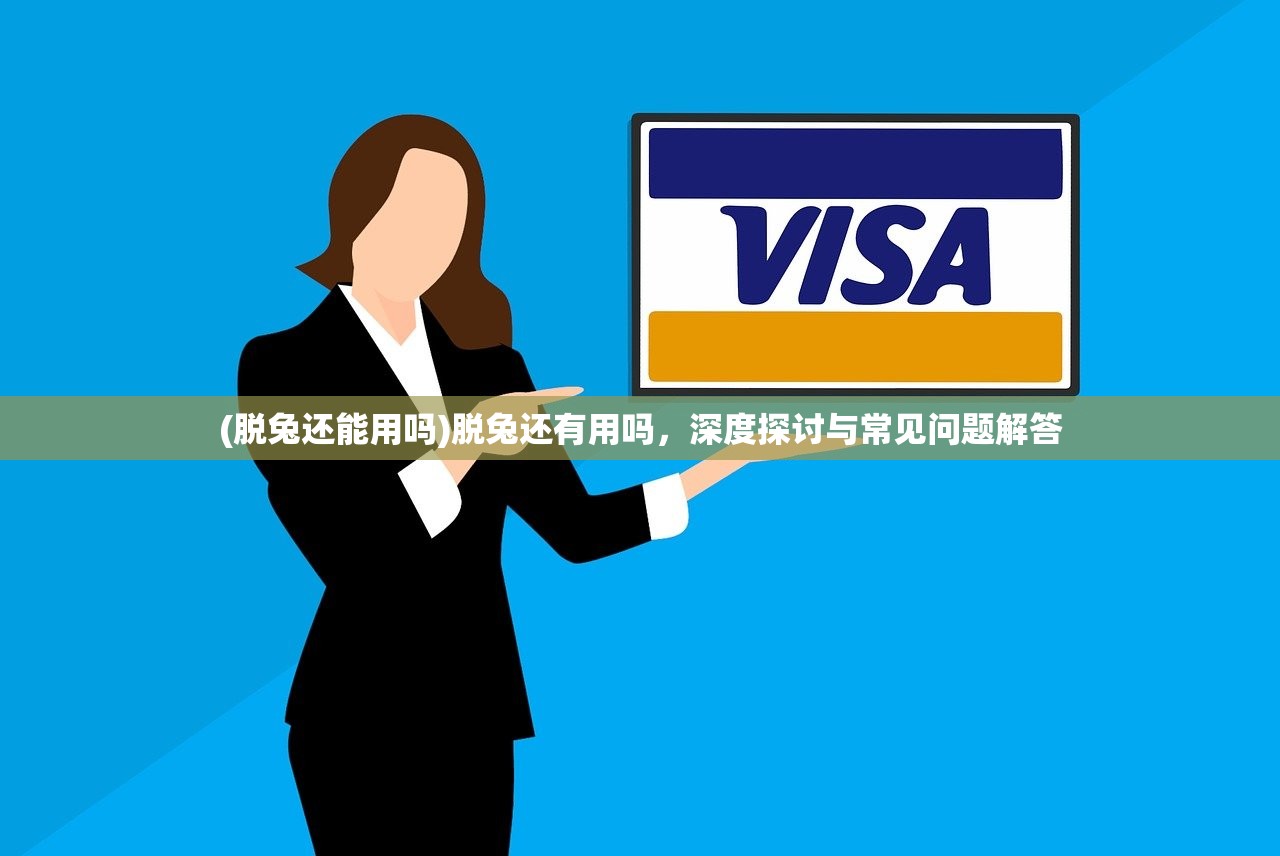 (脱兔还能用吗)脱兔还有用吗，深度探讨与常见问题解答