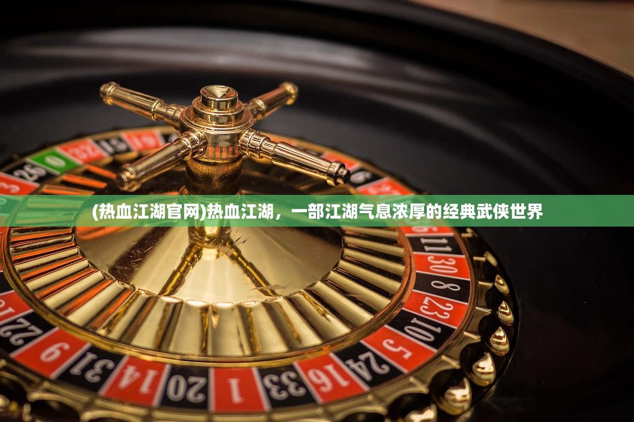 (热血江湖官网)热血江湖，一部江湖气息浓厚的经典武侠世界
