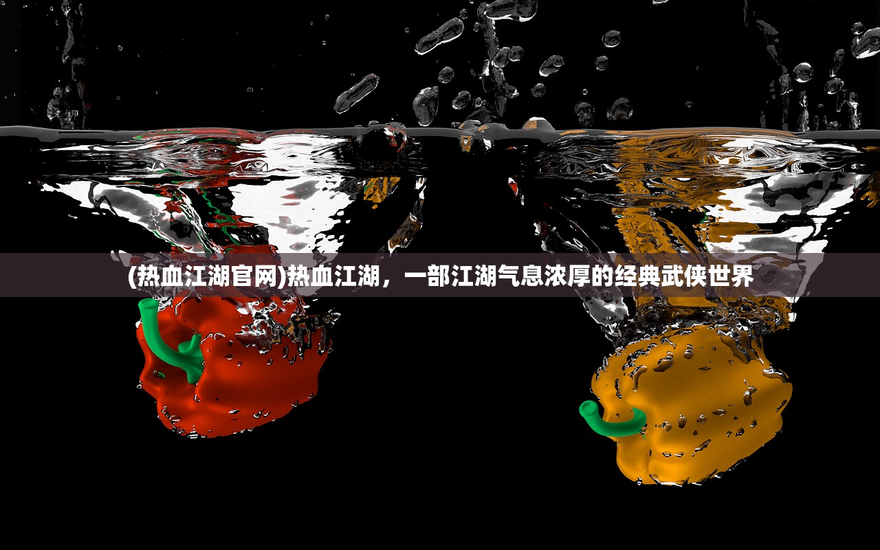(热血江湖官网)热血江湖，一部江湖气息浓厚的经典武侠世界