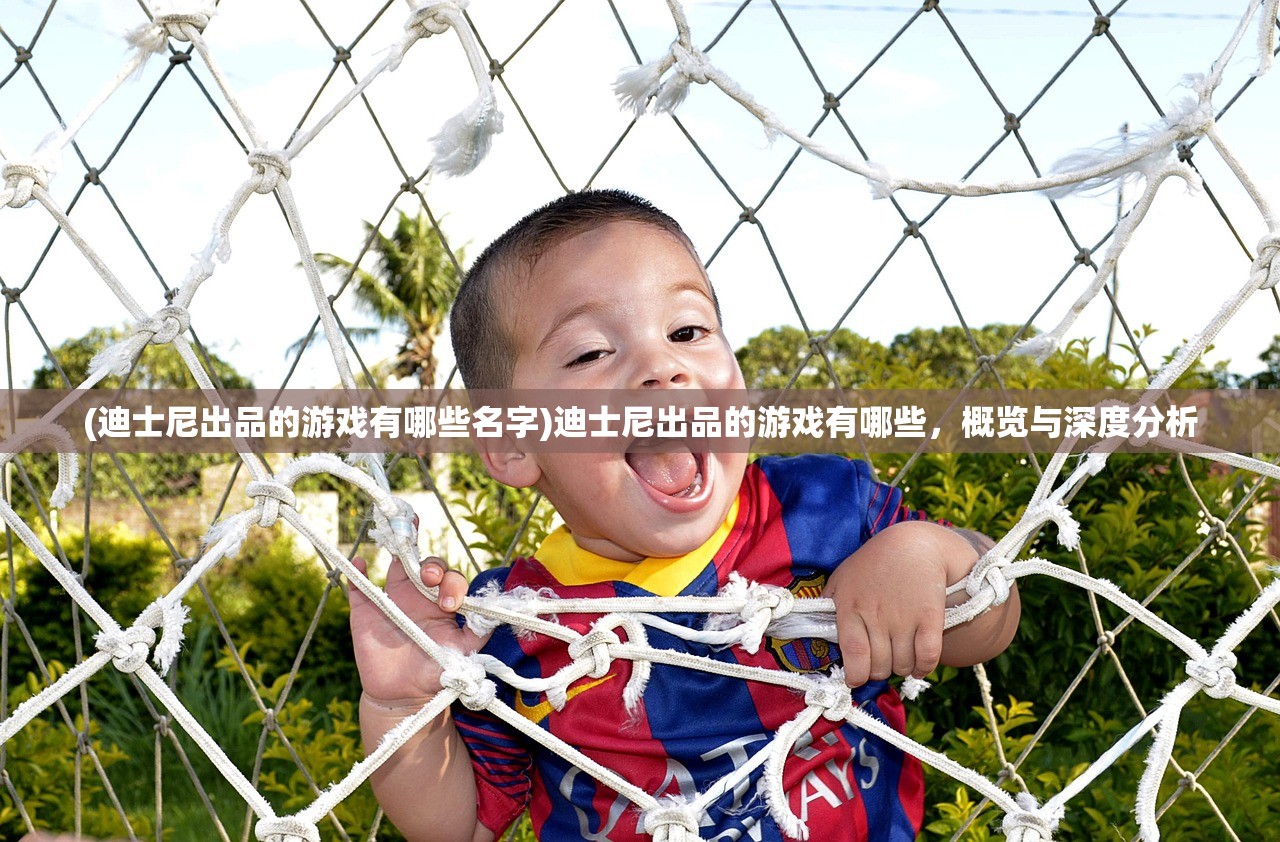(迪士尼出品的游戏有哪些名字)迪士尼出品的游戏有哪些，概览与深度分析