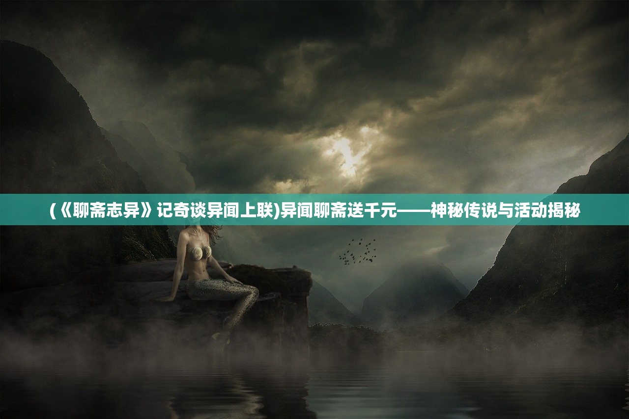(《聊斋志异》记奇谈异闻上联)异闻聊斋送千元——神秘传说与活动揭秘