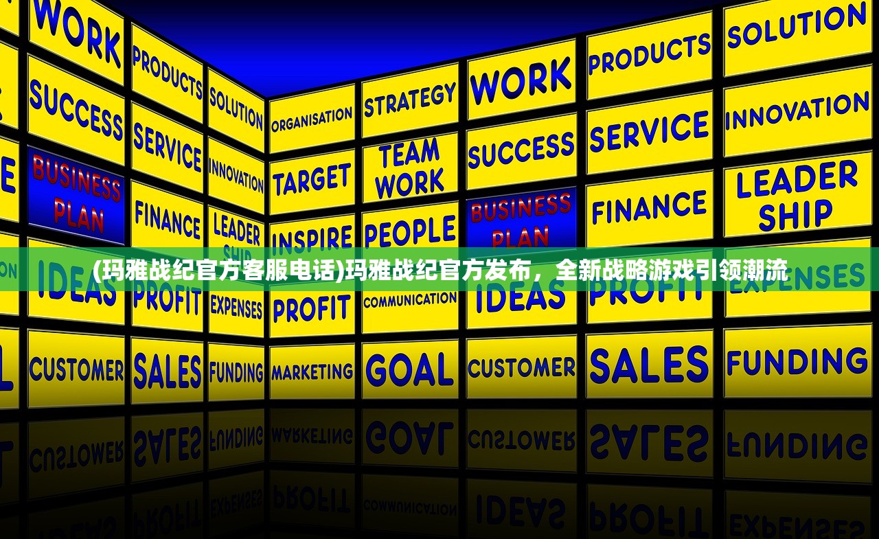 (玛雅战纪官方客服电话)玛雅战纪官方发布，全新战略游戏引领潮流