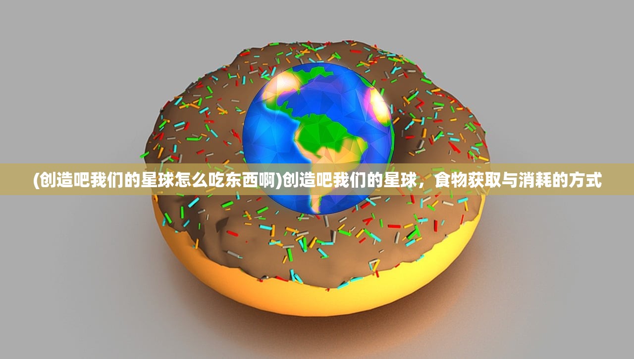 (创造吧我们的星球怎么吃东西啊)创造吧我们的星球，食物获取与消耗的方式