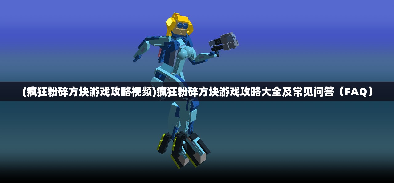 (疯狂粉碎方块游戏攻略视频)疯狂粉碎方块游戏攻略大全及常见问答（FAQ）