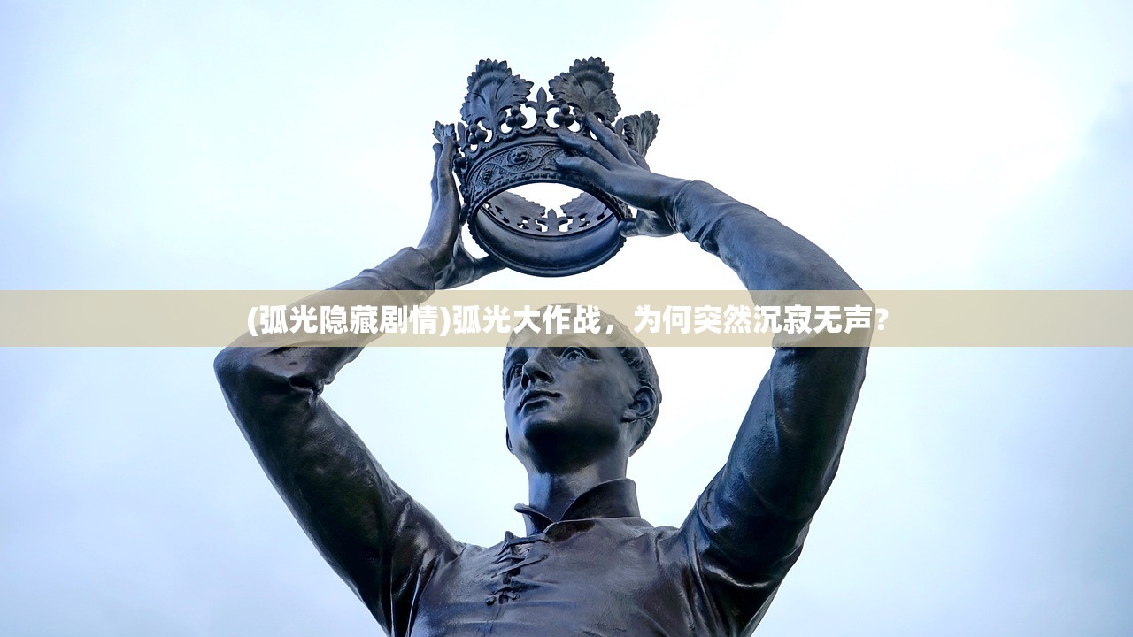 (弧光隐藏剧情)弧光大作战，为何突然沉寂无声？