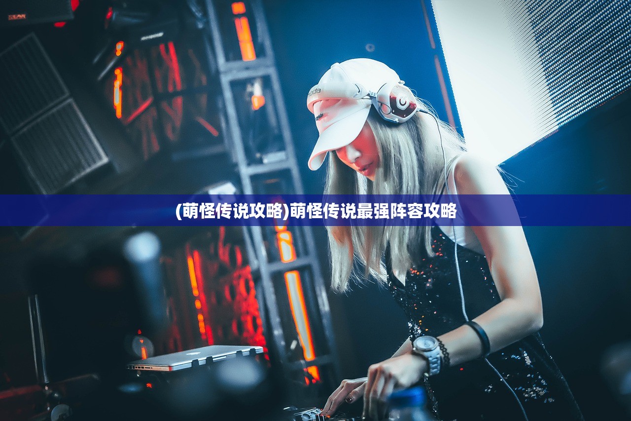 (萌怪传说攻略)萌怪传说最强阵容攻略