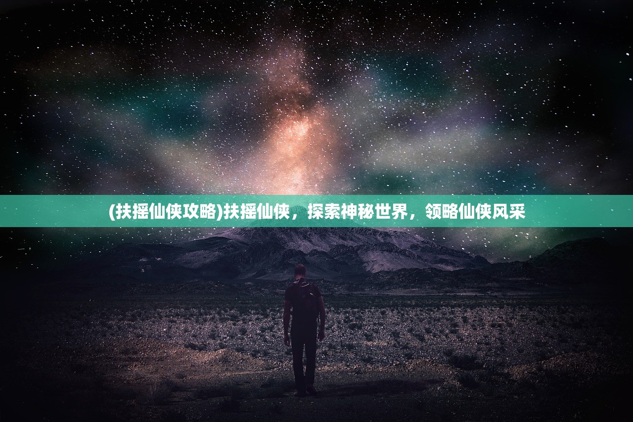 (扶摇仙侠攻略)扶摇仙侠，探索神秘世界，领略仙侠风采