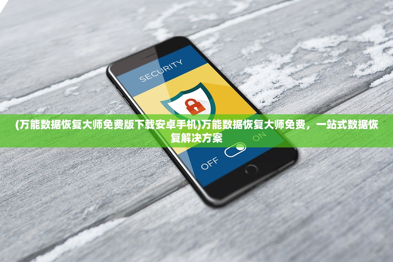 (万能数据恢复大师免费版下载安卓手机)万能数据恢复大师免费，一站式数据恢复解决方案