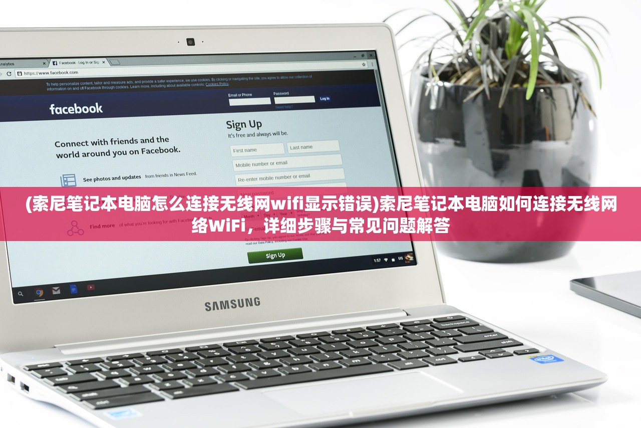 (索尼笔记本电脑怎么连接无线网wifi显示错误)索尼笔记本电脑如何连接无线网络WiFi，详细步骤与常见问题解答