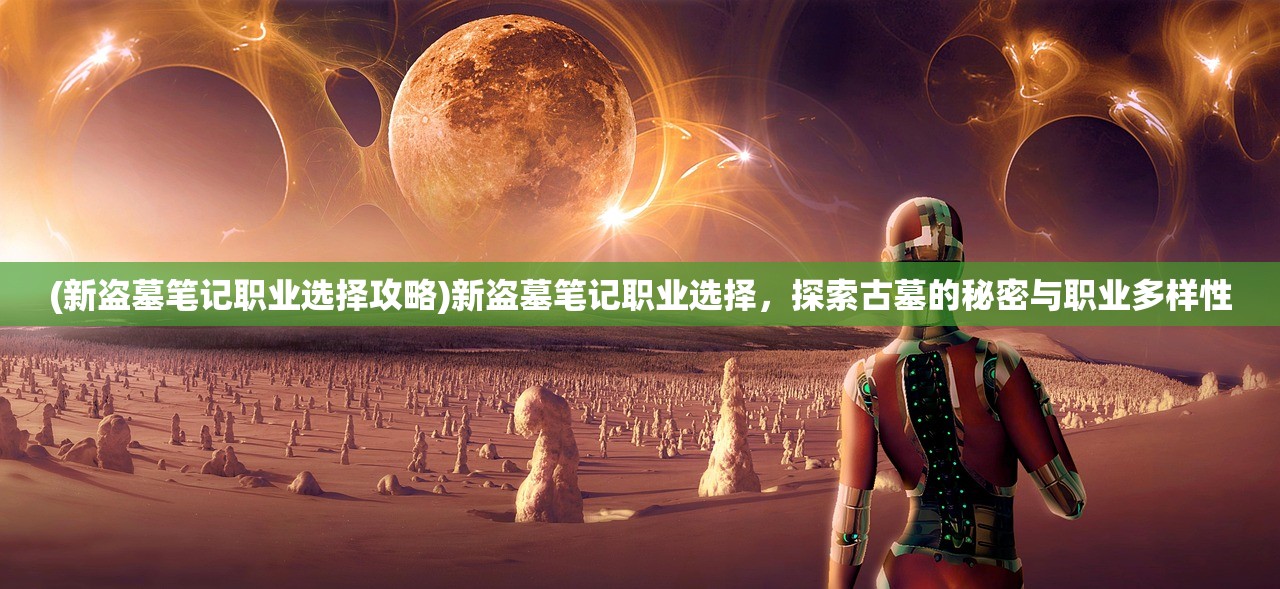 (新盗墓笔记职业选择攻略)新盗墓笔记职业选择，探索古墓的秘密与职业多样性