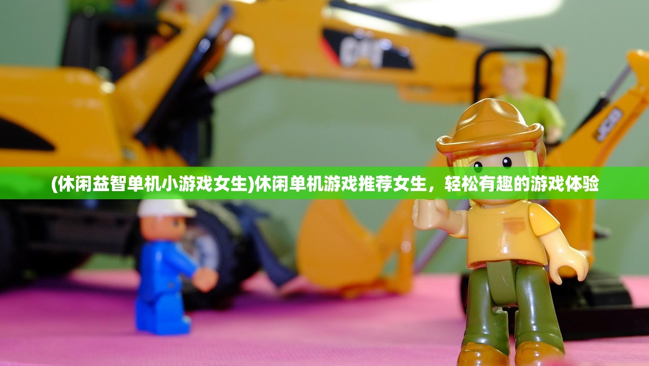 (休闲益智单机小游戏女生)休闲单机游戏推荐女生，轻松有趣的游戏体验