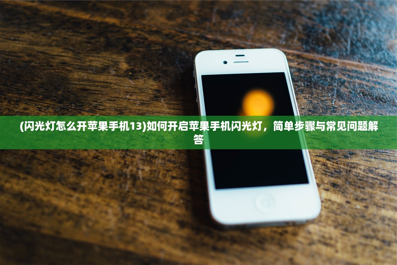 (闪光灯怎么开苹果手机13)如何开启苹果手机闪光灯，简单步骤与常见问题解答