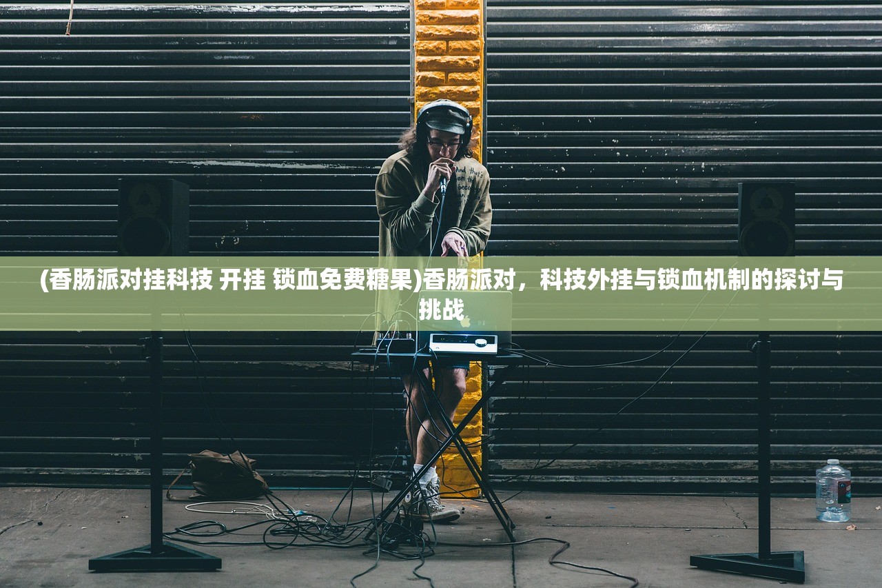 (香肠派对挂科技 开挂 锁血免费糖果)香肠派对，科技外挂与锁血机制的探讨与挑战