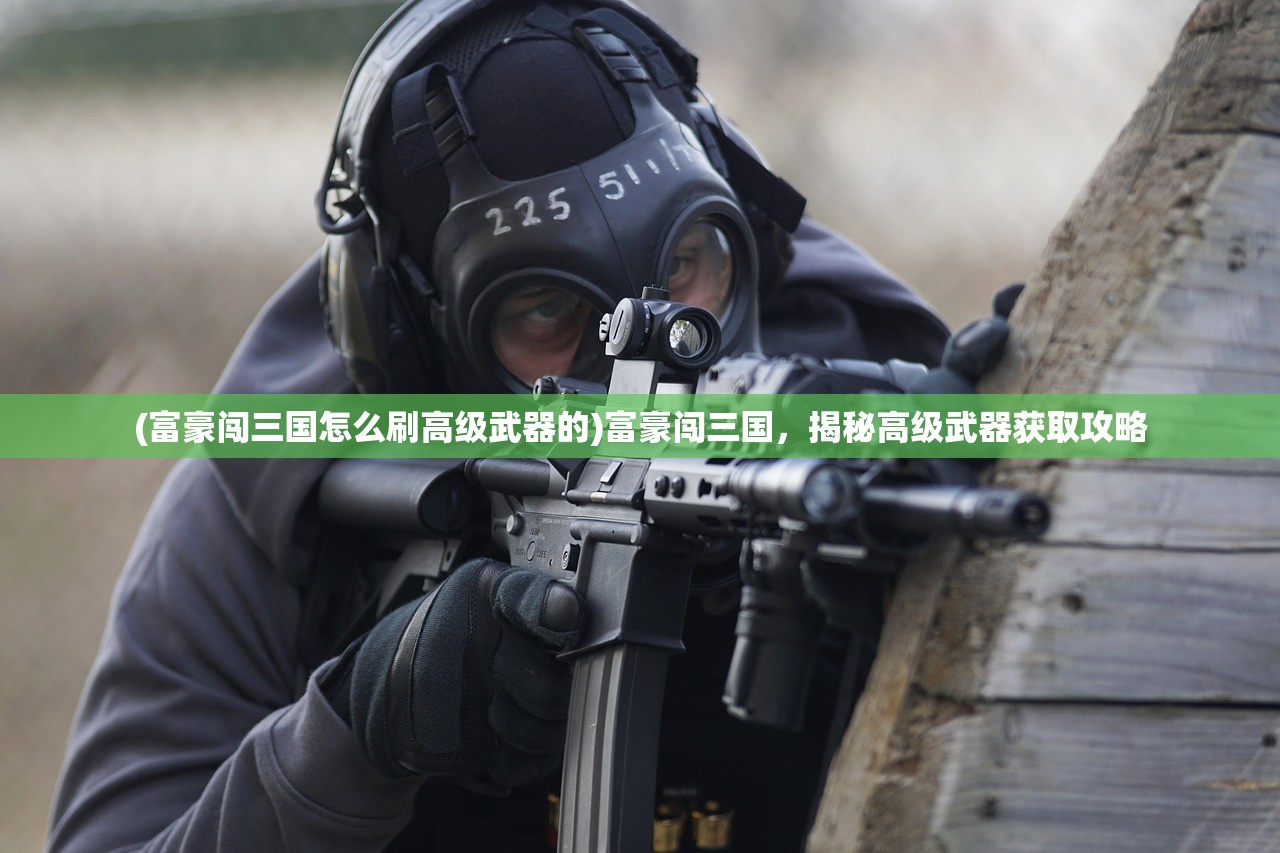 (富豪闯三国怎么刷高级武器的)富豪闯三国，揭秘高级武器获取攻略