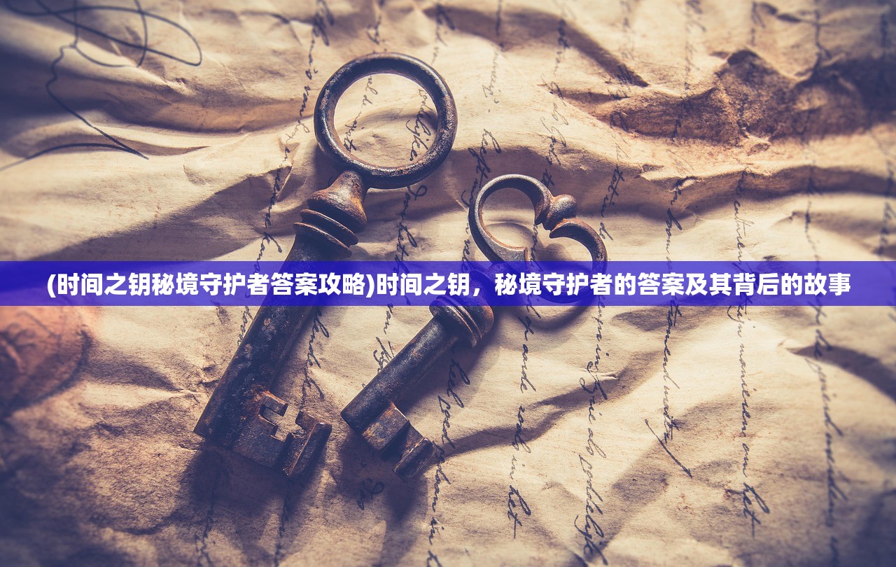 (时间之钥秘境守护者答案攻略)时间之钥，秘境守护者的答案及其背后的故事