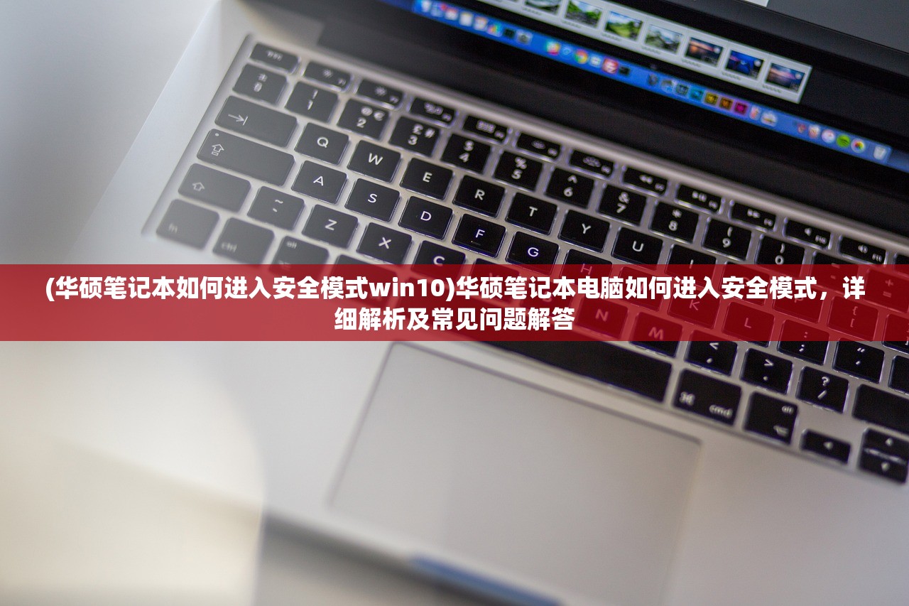 (华硕笔记本如何进入安全模式win10)华硕笔记本电脑如何进入安全模式，详细解析及常见问题解答