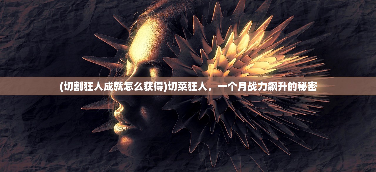 (切割狂人成就怎么获得)切菜狂人，一个月战力飙升的秘密